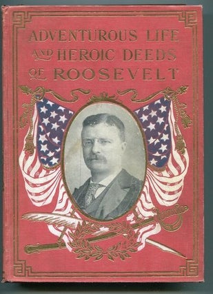 Item #12619 Adventurous Life and Heroic Deeds of Theodore Roosevelt Containing a Full Account of...