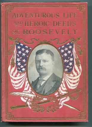 Item #12619 Adventurous Life and Heroic Deeds of Theodore Roosevelt Containing a Full Account of...