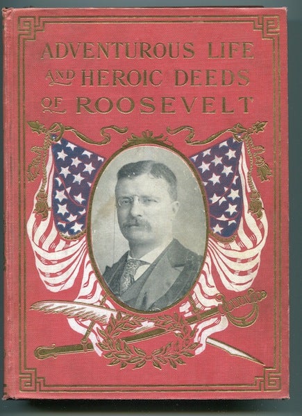 Item #12619 Adventurous Life and Heroic Deeds of Theodore Roosevelt Containing a Full Account of his Distinguished Career, His Ancestry and Education, Life on a Western Ranch Among the Cowboys, Governor of New York, Assistant Secretary of the Navy, Famous leader of the Rough Riders Etc; Together with his Remarkable Characteristics. The Achievements of his Administration; his wise Statesmenship; his Manly Courage, Patriotism, etc. etc. Rendering him a Model for the Young Men of America. Murat Halstead.