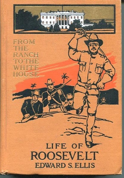 Item #12765 From The Ranch To The White House, Life Of Theodore Roosevelt; Author, Legislator, Field Sportsman, Soldier, Reformer, And Executive. Ellis Edward S.