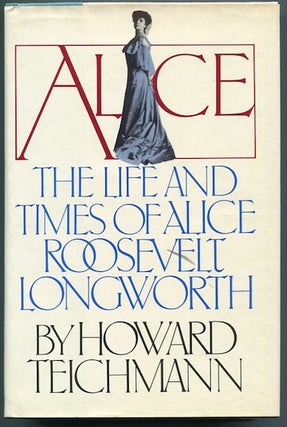 Item #12899 The Life and Times of Alice Roosevelt Longworth. Howard Teichmann