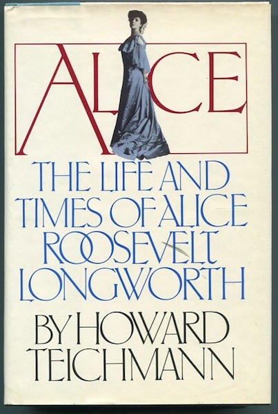Item #12899 The Life and Times of Alice Roosevelt Longworth. Howard Teichmann.