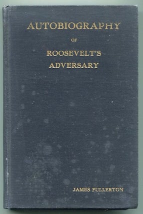 Item #13205 Autobiography Of Roosevelt's Adversary. James Fullerton
