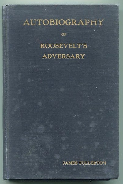 Item #13205 Autobiography Of Roosevelt's Adversary. James Fullerton.