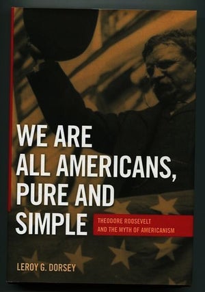 Item #13298 We Are All Americans Pure And Simple; Theodore Roosevelt And The Myth of Americanism....