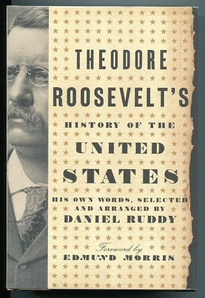 Item #13304 Theodore Roosevelt's History Of The United States; His Own Words, Selected and Arranged by Daniel Ruddy, Foreword by Edmund Morris. Theodore Roosevelt.