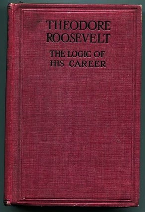 Item #13305 Theodore Roosevelt, The Logic of His Career. Charles G. Washburn