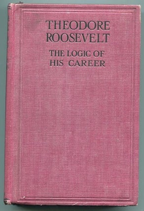 Item #13305 Theodore Roosevelt, The Logic of His Career. Charles G. Washburn
