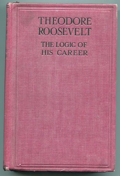 Item #13305 Theodore Roosevelt, The Logic of His Career. Charles G. Washburn.