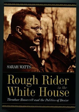 Item #13308 Rough Rider In The White House; Theodore Roosevelt And The Politics Of Desire. Sarah...