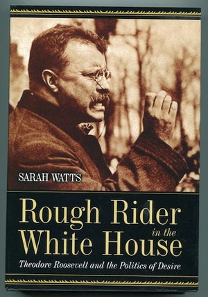 Item #13308 Rough Rider In The White House; Theodore Roosevelt And The Politics Of Desire. Sarah...