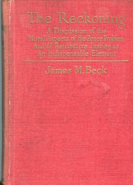 Item #13902 The Reckoning; A Discussion of the Moral Aspects of the Peace Problem, and of Retributive Justice as an Indispensible Element. James M. Beck.
