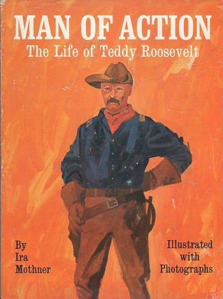 Item #13910 Man Of Action; The Life Of Teddy Roosevelt. Ira Mothner.