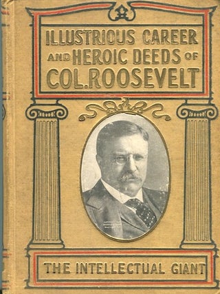Item #14158 Illustrious Career And Heroic Deeds Of Colonel Roosevelt, "The Intellectual Giant";...