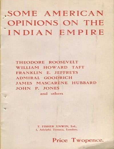 Item #14394 Some American Opinions on the Indian Empire. Theodore Roosevelt, Franklin E. Jeffreys William Howard Taft, John Jones, James Hubbard, Admiral Goodrich.