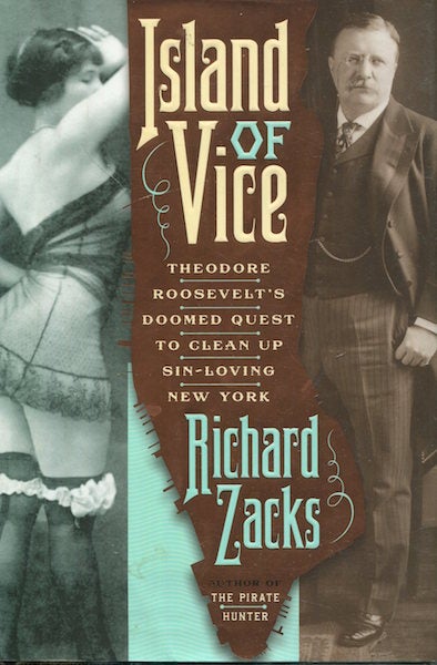 Item #16529 Island Of Vice; Theodore Roosevelt's Doomed Quest To Clean Up Sin-Loving New York. Richard Zacks.