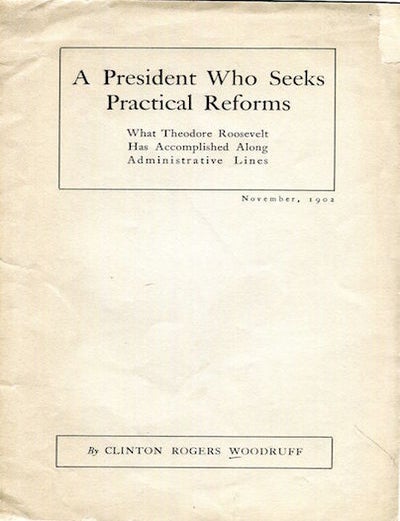 Item #16739 A President Who Seeks Practical Reforms; What Theodore Roosevelt Has Accomplished Along Administrative Lines. Clinton Rogers Woodruff.