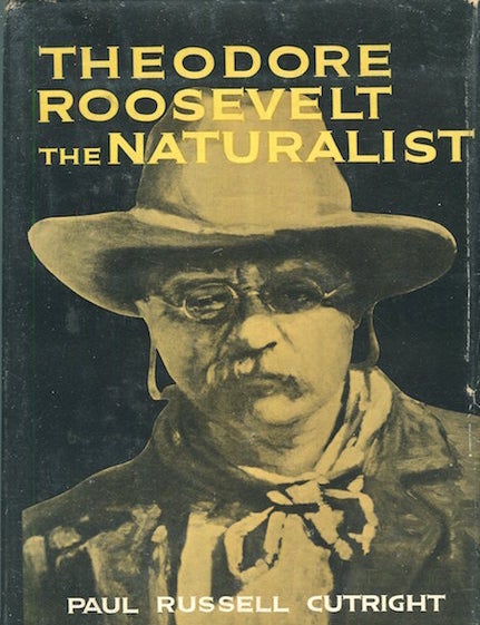 Item #17518 Theodore Roosevelt The Naturalist. Paul Russell Cutright.