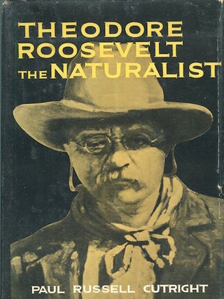 Item #17518 Theodore Roosevelt The Naturalist. Paul Russell Cutright