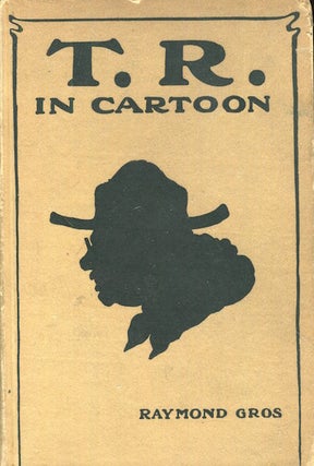 Item #17522 T. R. In Cartoon; Four Hundred Illustrations By Leading Cartoonists Of The Daily And...