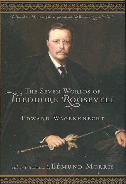 Item #17557 Seven Worlds of Theodore Roosevelt With An Introduction By William Morris. Edward Wagenknecht.