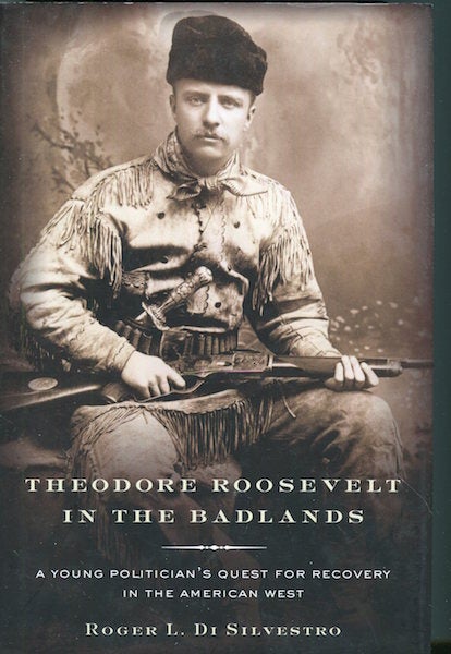 Item #17560 Theodore Roosevelt in the Badlands: A Young Politician's Quest for Recovery in the American West. Roger Di Silvestro.