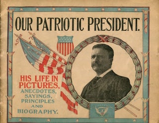 Item #17657 Our Patriotic President; His Life In Pictures, Famous Words & Maxims, Anecdotes,...