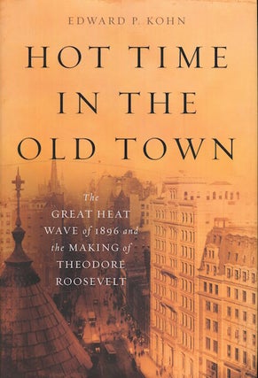 Item #17762 Hot Time In The Old Town; The Great Heat Wave of 1896 and the Making Of Theodore...