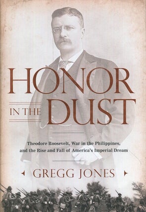 Item #17788 Honor In The Dust; Theodore Roosevelt, War In The Philippines, and the Rise and Fall...