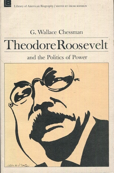 Item #18428 Theodore Roosevelt And The Politics Of Power; Edited by Oscar Handlin. G. Wallace Chessman.