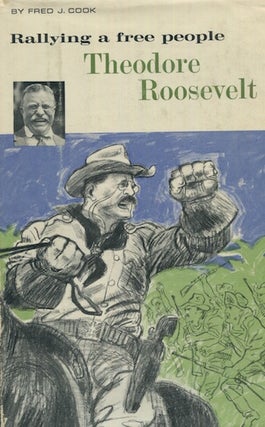 Item #18439 Rallying A Free People, Theodore Roosevelt. Fred J. Cook