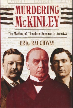 Item #19020 Murdering McKinley; The Making Of Theodore Roosevelt's America. Eric Rauchway