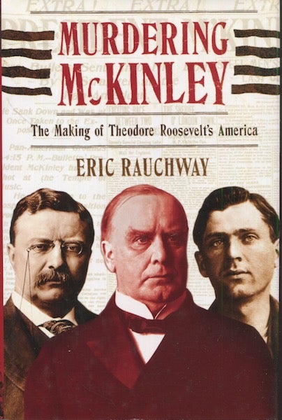 Item #19020 Murdering McKinley; The Making Of Theodore Roosevelt's America. Eric Rauchway.