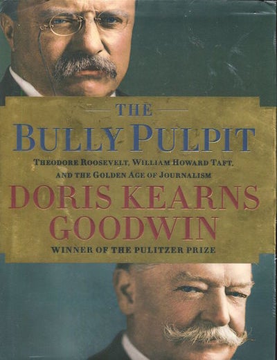 Item #19493 The Bully Pulpit. Theodore Roosevelt, William Howard Taft, And The Golden Age Of Journalism. Doris Kearns Goodwin.